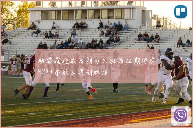 助雷霆迎战马刺与文班马拉期待在NCAA夺冠后再创辉煌