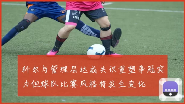科尔与管理层达成共识重塑争冠实力但球队比赛风格将发生变化