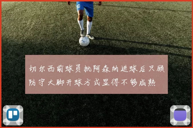切尔西前球员批阿森纳进球后只顾防守大脚开球方式显得不够成熟