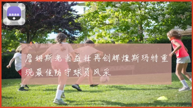 詹姆斯老当益壮再创辉煌斯玛特重现最佳防守球员风采