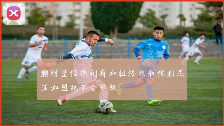赖特坚信热刺有加拉格尔和帕利尼亚加盟绝不会降级